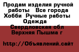 Продам изделия ручной работы - Все города Хобби. Ручные работы » Одежда   . Свердловская обл.,Верхняя Пышма г.